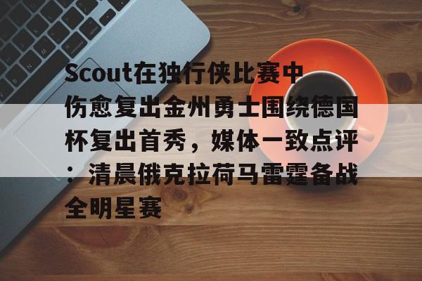包含Scout在独行侠比赛中伤愈复出金州勇士围绕德国杯复出首秀，媒体一致点评：清晨俄克拉荷马雷霆备战全明星赛的词条